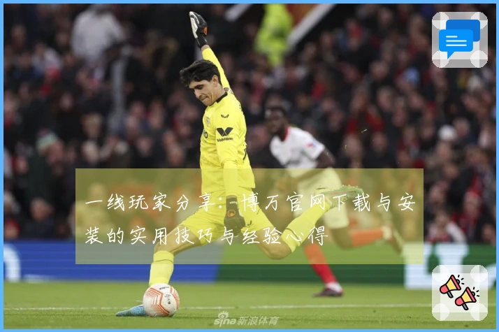 一线玩家分享：博万官网下载与安装的实用技巧与经验心得