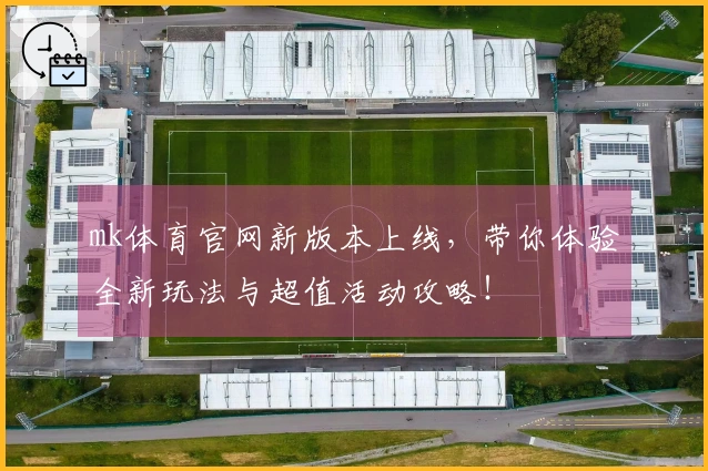 mk体育官网新版本上线，带你体验全新玩法与超值活动攻略！