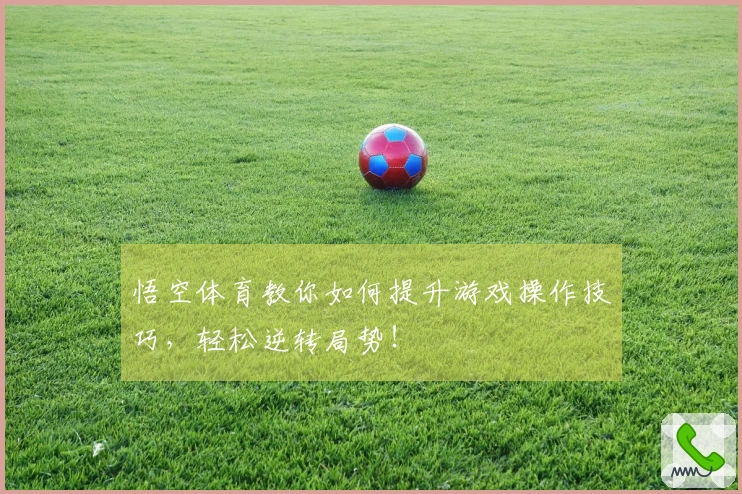 悟空体育教你如何提升游戏操作技巧，轻松逆转局势！