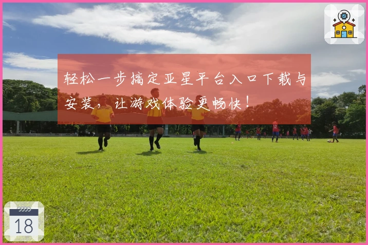 轻松一步搞定亚星平台入口下载与安装，让游戏体验更畅快！