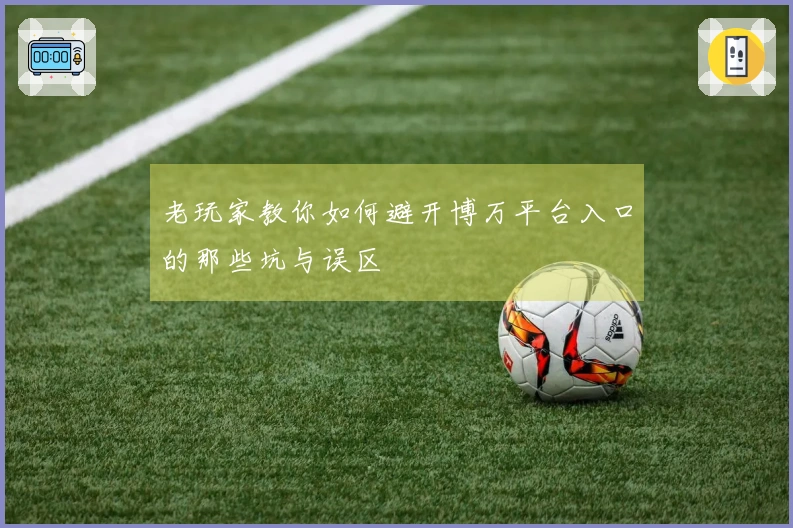 老玩家教你如何避开博万平台入口的那些坑与误区