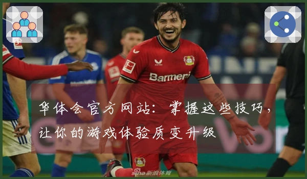 华体会官方网站：掌握这些技巧，让你的游戏体验质变升级