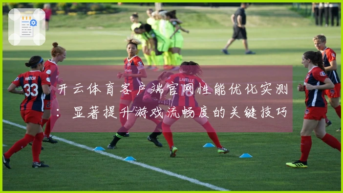 开云体育客户端官网性能优化实测：显著提升游戏流畅度的关键技巧