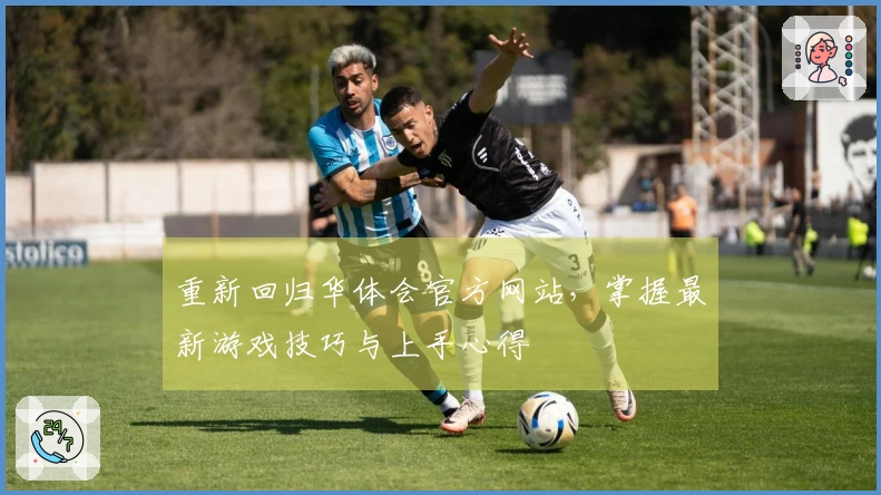 重新回归华体会官方网站，掌握最新游戏技巧与上手心得