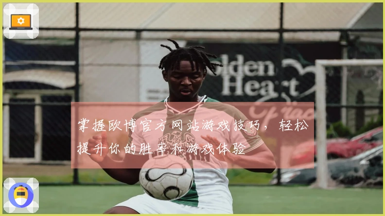 掌握欧博官方网站游戏技巧，轻松提升你的胜率和游戏体验