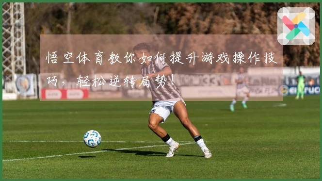 悟空体育教你如何提升游戏操作技巧，轻松逆转局势！