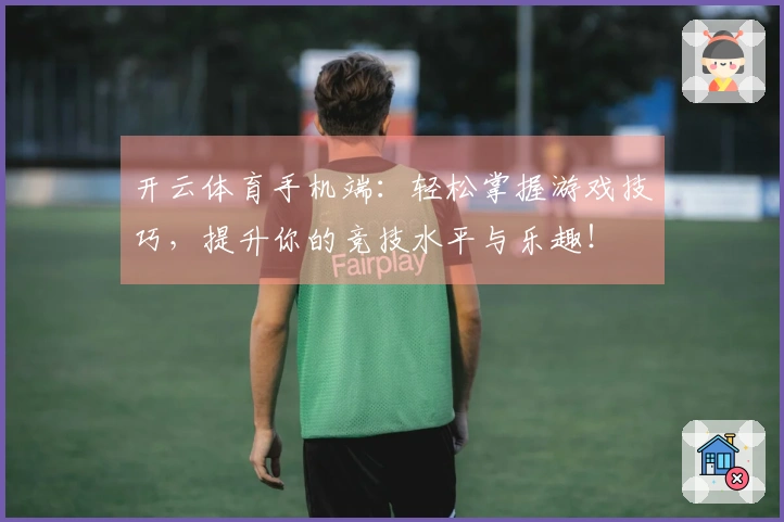 开云体育手机端：轻松掌握游戏技巧，提升你的竞技水平与乐趣！