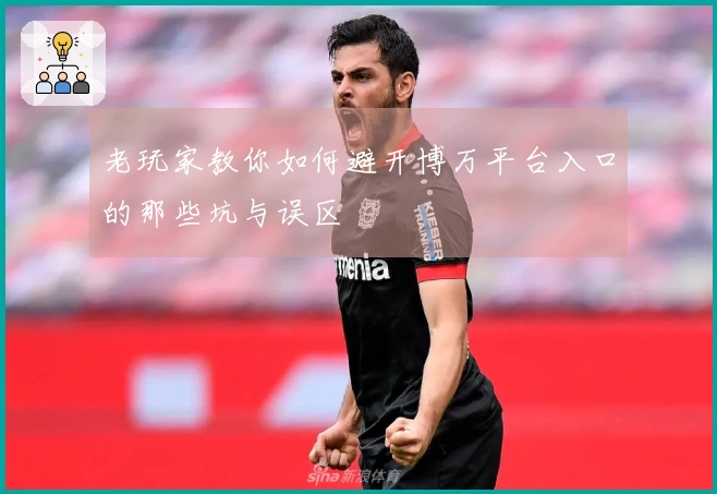 老玩家教你如何避开博万平台入口的那些坑与误区