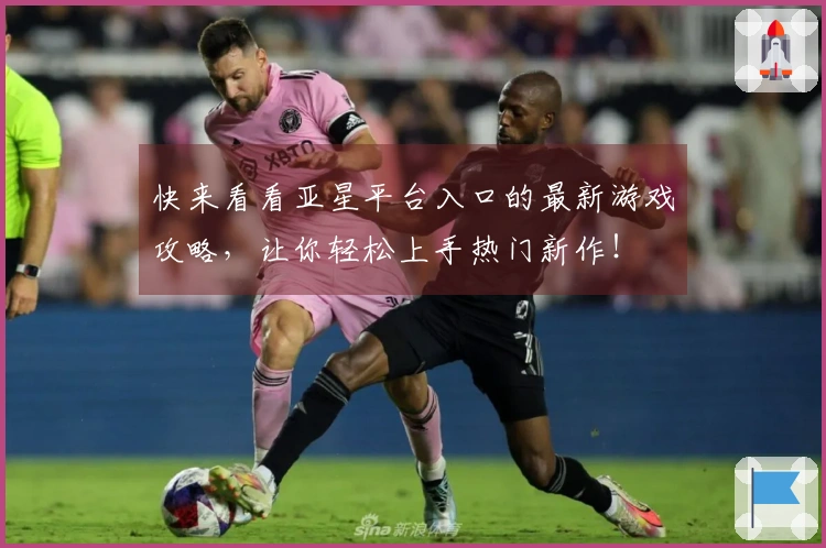 快来看看亚星平台入口的最新游戏攻略，让你轻松上手热门新作！